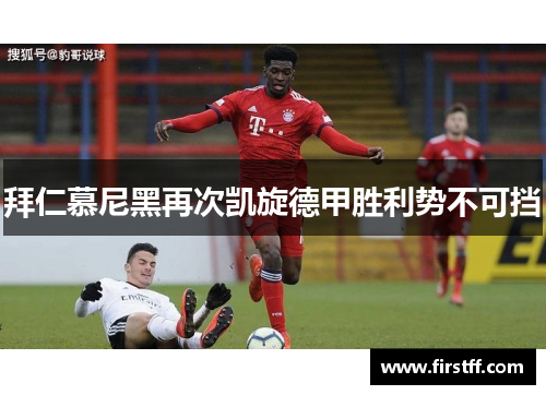 拜仁慕尼黑再次凯旋德甲胜利势不可挡