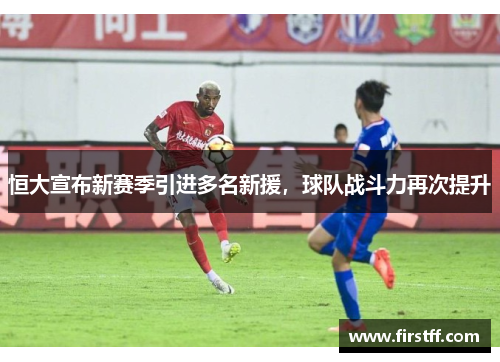 恒大宣布新赛季引进多名新援，球队战斗力再次提升