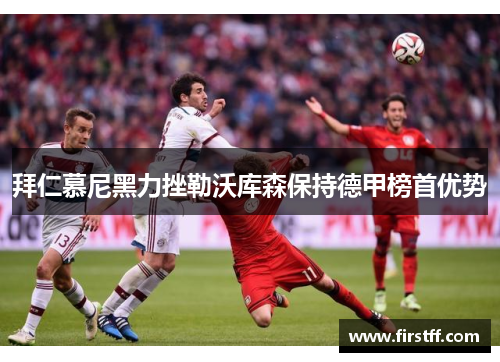 拜仁慕尼黑力挫勒沃库森保持德甲榜首优势