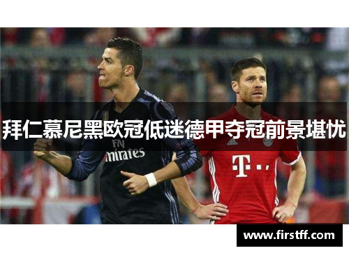 拜仁慕尼黑欧冠低迷德甲夺冠前景堪忧
