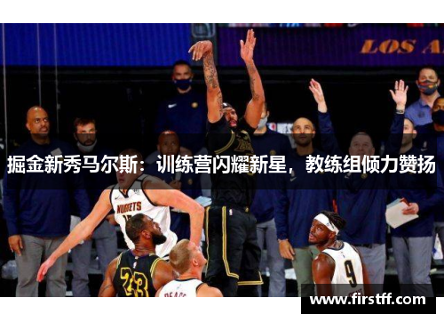掘金新秀马尔斯：训练营闪耀新星，教练组倾力赞扬
