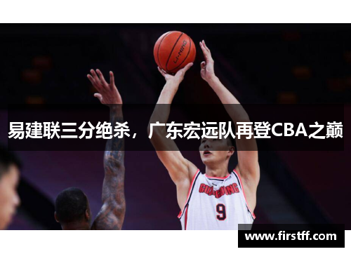 易建联三分绝杀，广东宏远队再登CBA之巅