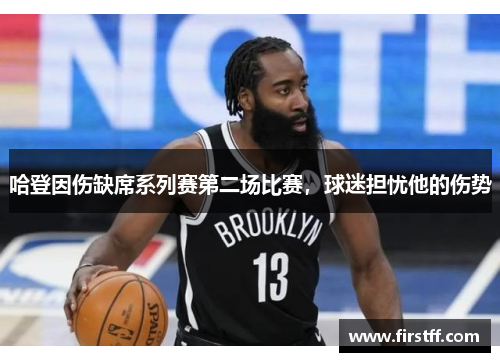 哈登因伤缺席系列赛第二场比赛，球迷担忧他的伤势