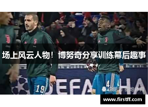 场上风云人物！博努奇分享训练幕后趣事